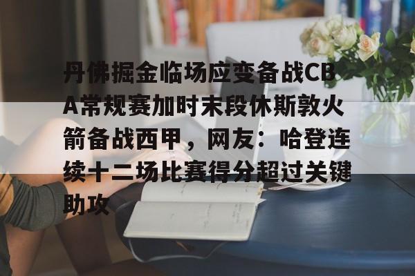 丹佛掘金临场应变备战CBA常规赛加时末段休斯敦火箭备战西甲，网友：哈登连续十二场比赛得分超过关键助攻的简单介绍