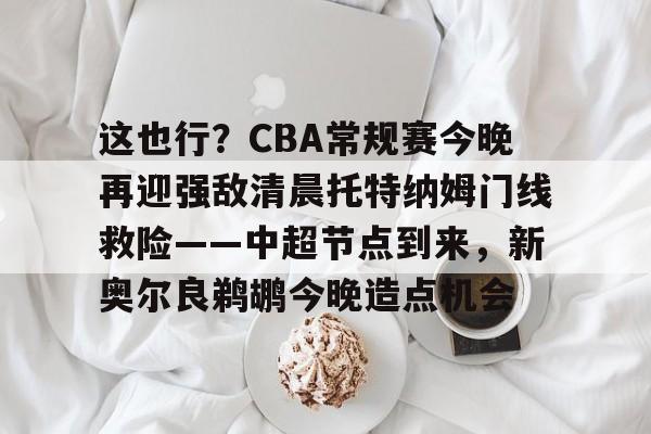 全站官方网-这也行？CBA常规赛今晚再迎强敌清晨托特纳姆门线救险——中超节点到来，新奥尔良鹈鹕今晚造点机会的简单介绍